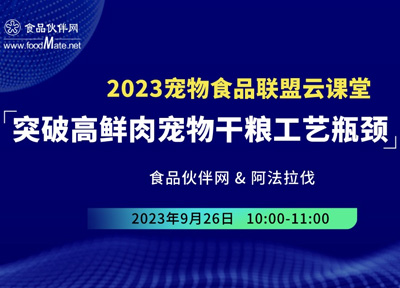 2023宠物食品联盟云课堂|&ldquo;突破高鲜肉宠物干粮工艺瓶颈&rdquo;专场
