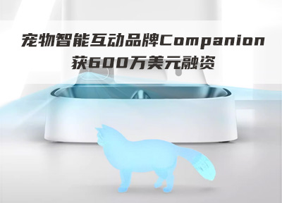 宠物智能互动品牌Companion获600万美元融资